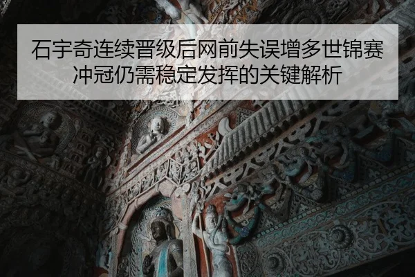 石宇奇连续晋级后网前失误增多世锦赛冲冠仍需稳定发挥的关键解析 - JIUYOU