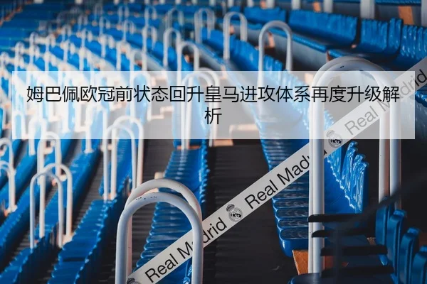 姆巴佩欧冠前状态回升皇马进攻体系再度升级解析 - JIUYOU